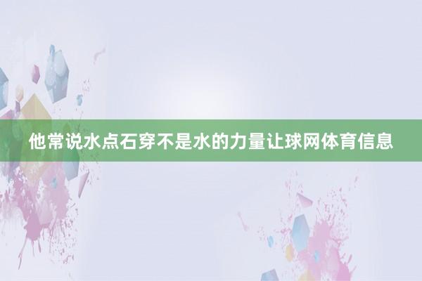 他常说水点石穿不是水的力量让球网体育信息
