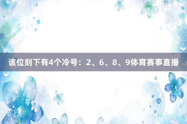 该位刻下有4个冷号：2、6、8、9体育赛事直播