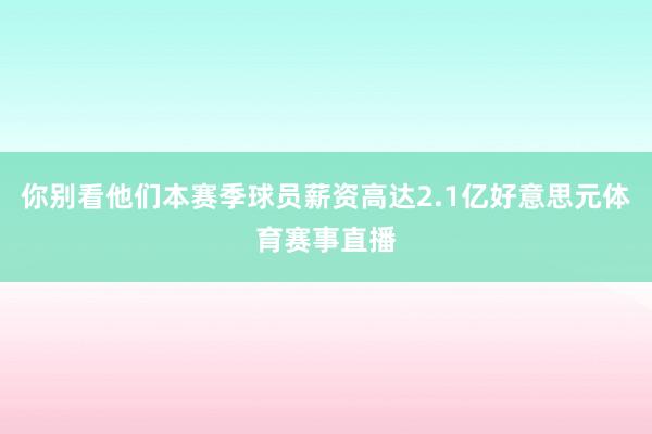 你别看他们本赛季球员薪资高达2.1亿好意思元体育赛事直播