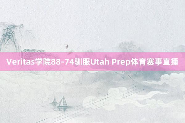 Veritas学院88-74驯服Utah Prep体育赛事直播