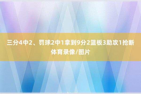 三分4中2、罚球2中1拿到9分2篮板3助攻1抢断体育录像/图片
