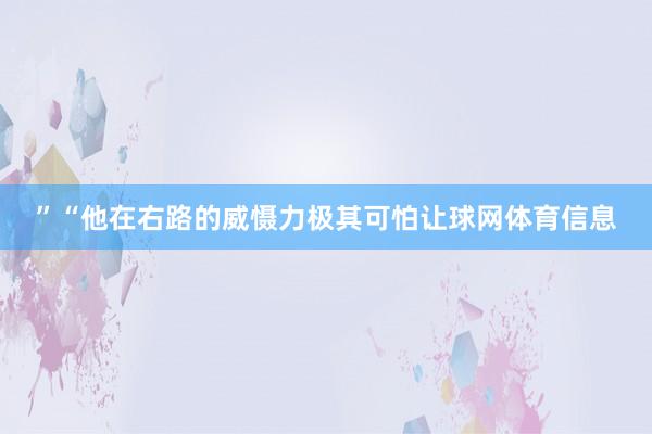 ”“他在右路的威慑力极其可怕让球网体育信息