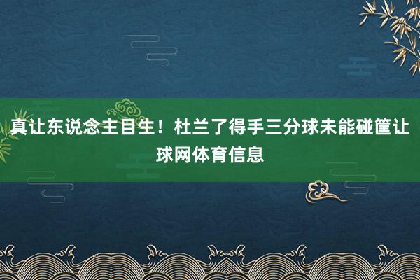 真让东说念主目生！杜兰了得手三分球未能碰筐让球网体育信息