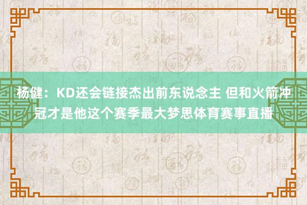 杨健：KD还会链接杰出前东说念主 但和火箭冲冠才是他这个赛季最大梦思体育赛事直播