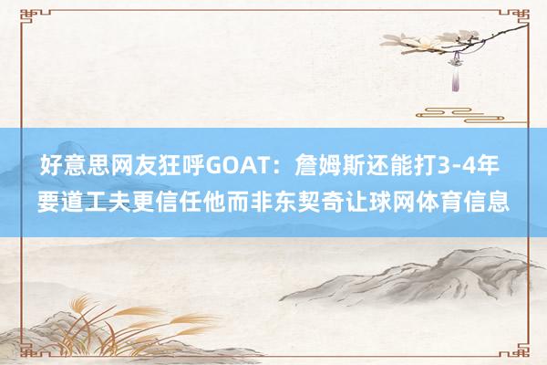 好意思网友狂呼GOAT：詹姆斯还能打3-4年 要道工夫更信任他而非东契奇让球网体育信息