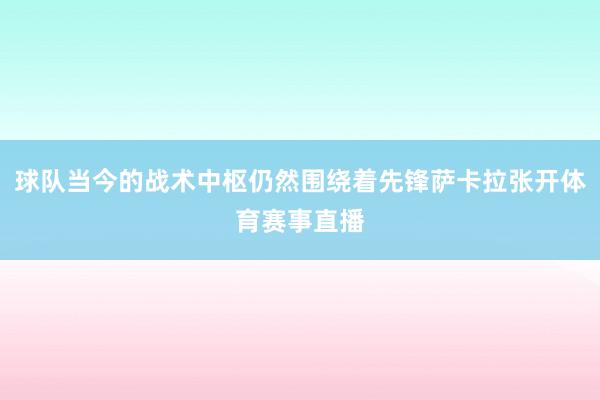 球队当今的战术中枢仍然围绕着先锋萨卡拉张开体育赛事直播