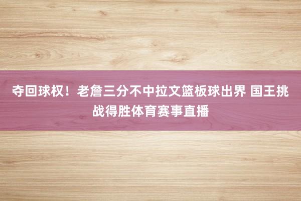 夺回球权！老詹三分不中拉文篮板球出界 国王挑战得胜体育赛事直播