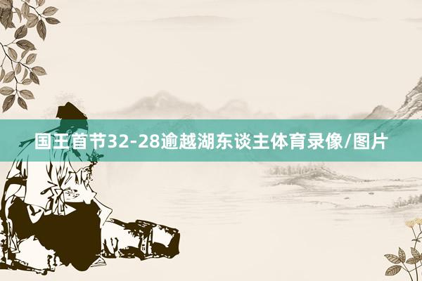 国王首节32-28逾越湖东谈主体育录像/图片