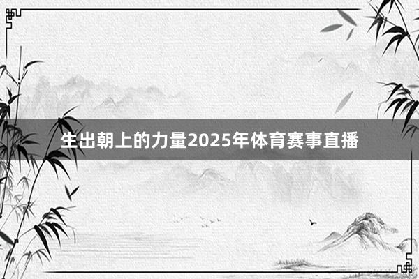 生出朝上的力量　　2025年体育赛事直播