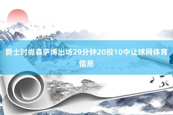 爵士时尚森萨博出场29分钟20投10中让球网体育信息