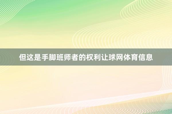 但这是手脚班师者的权利让球网体育信息