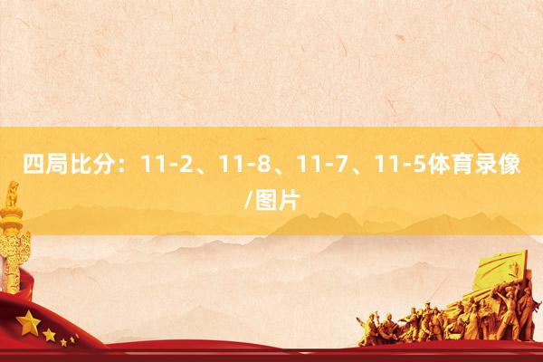 四局比分：11-2、11-8、11-7、11-5体育录像/图片