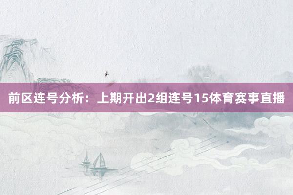 前区连号分析：上期开出2组连号15体育赛事直播