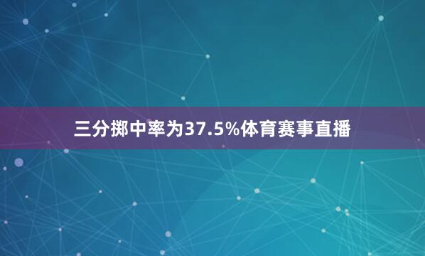 三分掷中率为37.5%体育赛事直播