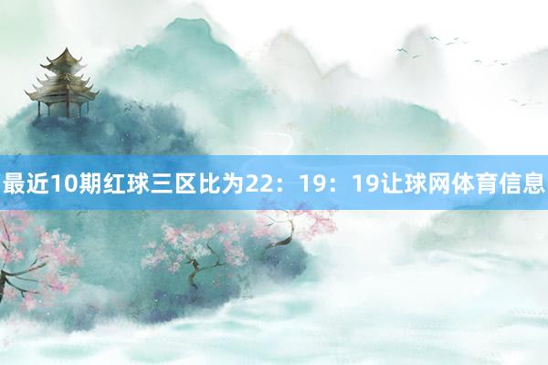 最近10期红球三区比为22:19:19让球网体育信息