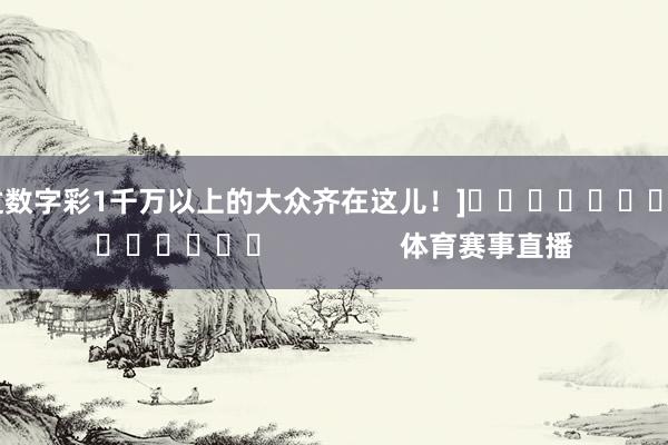 中过数字彩1千万以上的大众齐在这儿！]															                体育赛事直播