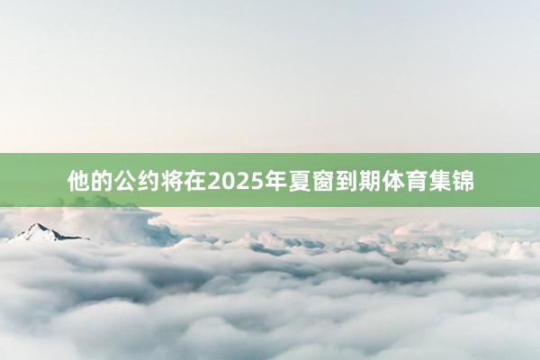 他的公约将在2025年夏窗到期体育集锦