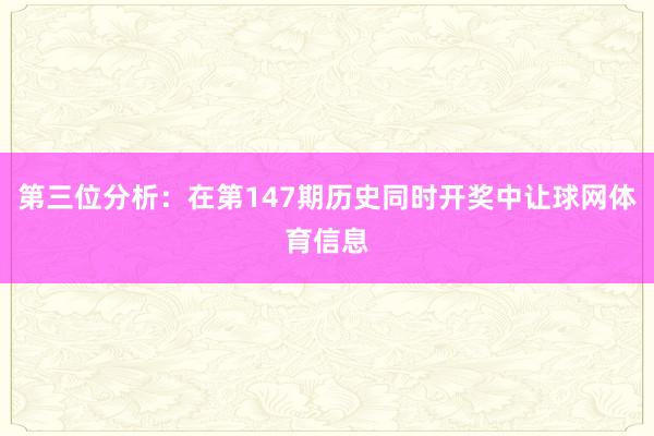 第三位分析：在第147期历史同时开奖中让球网体育信息