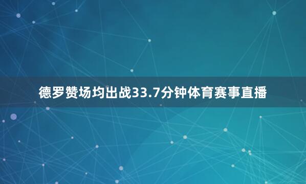 德罗赞场均出战33.7分钟体育赛事直播