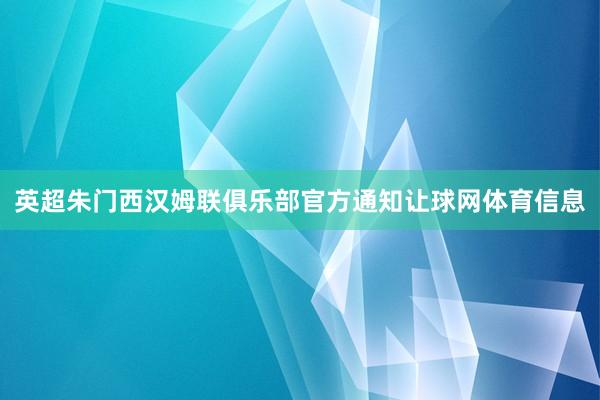 英超朱门西汉姆联俱乐部官方通知让球网体育信息