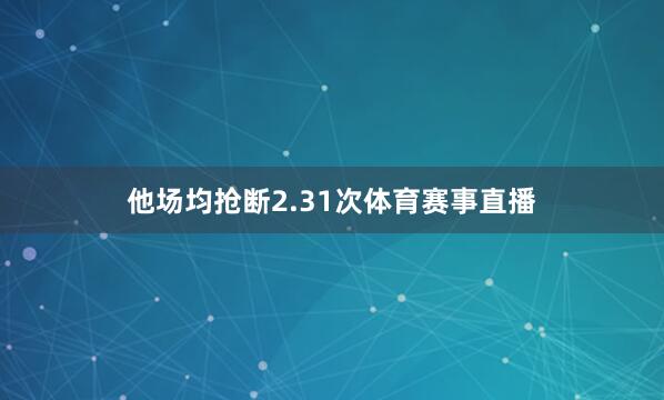 他场均抢断2.31次体育赛事直播