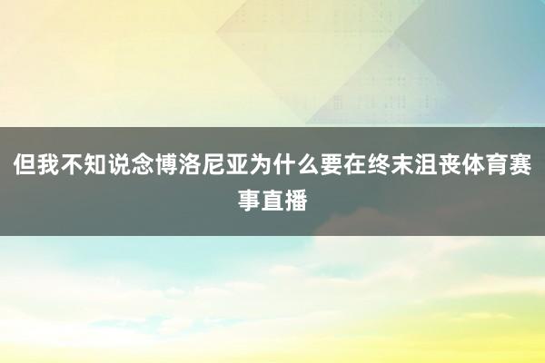 但我不知说念博洛尼亚为什么要在终末沮丧体育赛事直播