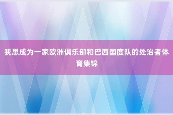 我思成为一家欧洲俱乐部和巴西国度队的处治者体育集锦
