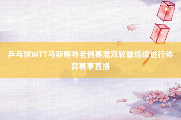 乒乓球WTT马斯喀特老例赛混双较量络续进行体育赛事直播