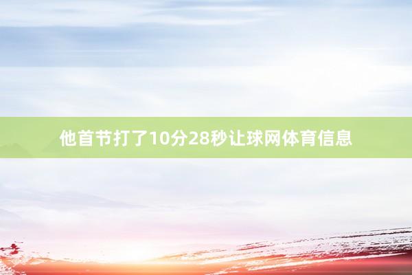 他首节打了10分28秒让球网体育信息