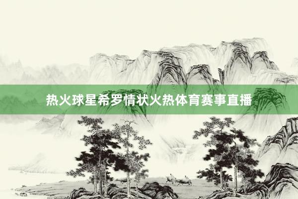 热火球星希罗情状火热体育赛事直播