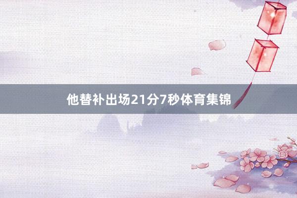 他替补出场21分7秒体育集锦