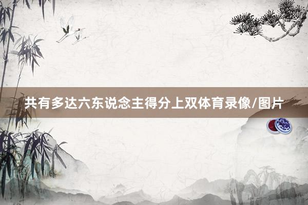 共有多达六东说念主得分上双体育录像/图片