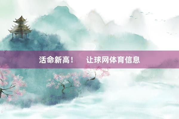 活命新高！    让球网体育信息