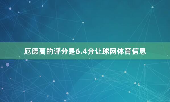 厄德高的评分是6.4分让球网体育信息