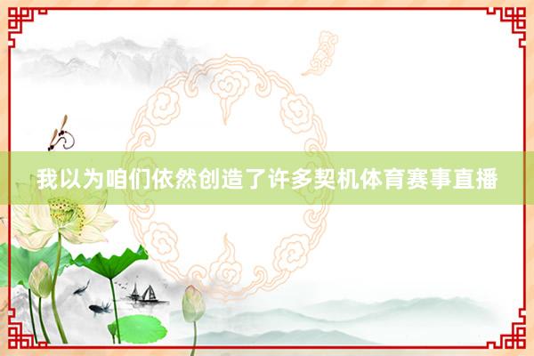 我以为咱们依然创造了许多契机体育赛事直播