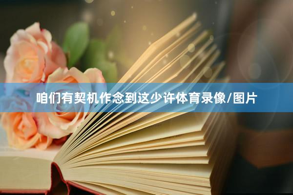 咱们有契机作念到这少许体育录像/图片