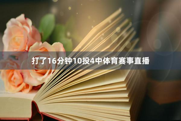 打了16分钟10投4中体育赛事直播