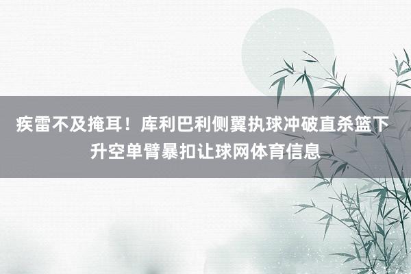 疾雷不及掩耳！库利巴利侧翼执球冲破直杀篮下 升空单臂暴扣让球网体育信息
