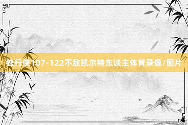 独行侠107-122不敌凯尔特东谈主体育录像/图片