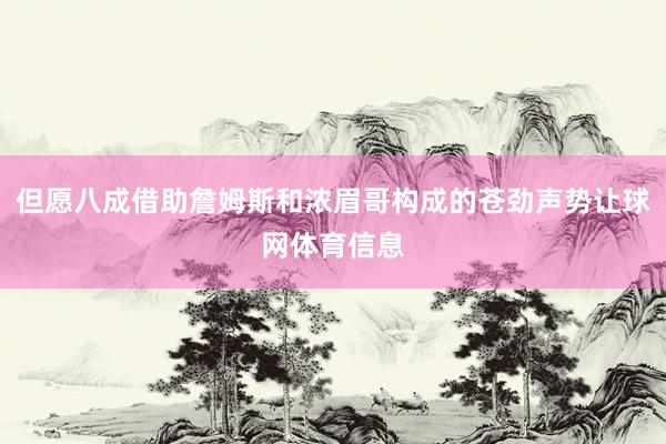 但愿八成借助詹姆斯和浓眉哥构成的苍劲声势让球网体育信息
