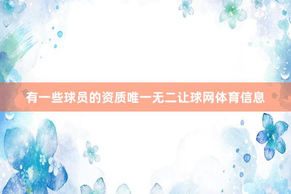 有一些球员的资质唯一无二让球网体育信息