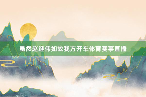 虽然赵继伟如故我方开车体育赛事直播