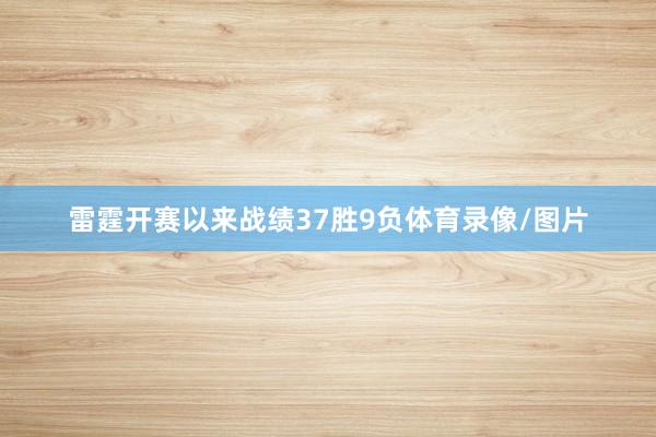 雷霆开赛以来战绩37胜9负体育录像/图片
