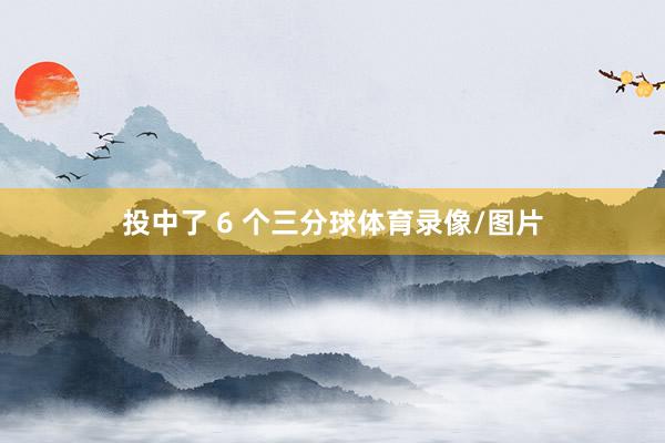 投中了 6 个三分球体育录像/图片