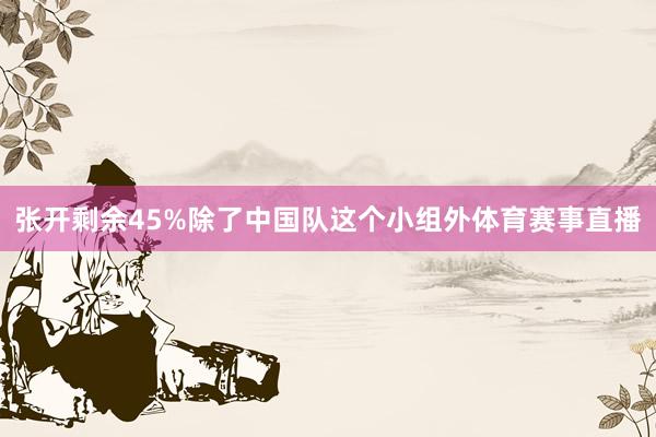 张开剩余45%除了中国队这个小组外体育赛事直播