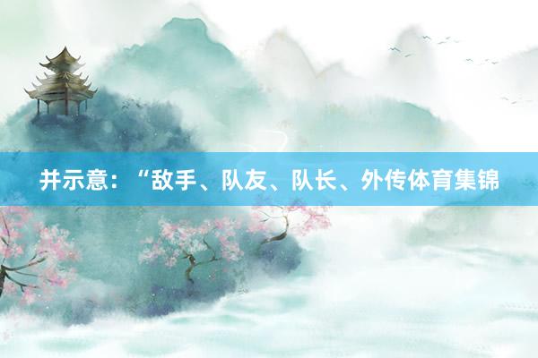 并示意:“敌手、队友、队长、外传体育集锦
