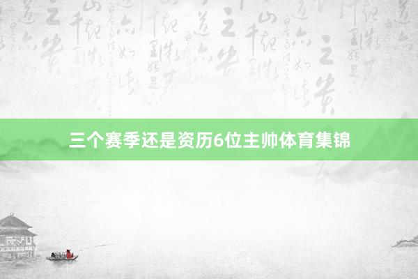 三个赛季还是资历6位主帅体育集锦