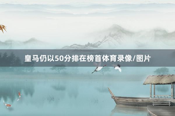 皇马仍以50分排在榜首体育录像/图片