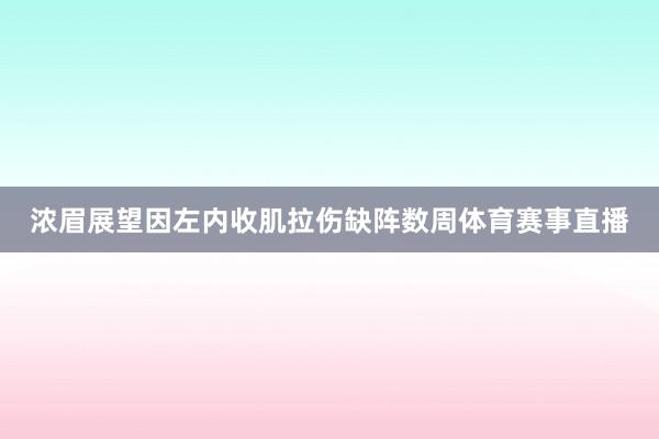 浓眉展望因左内收肌拉伤缺阵数周体育赛事直播