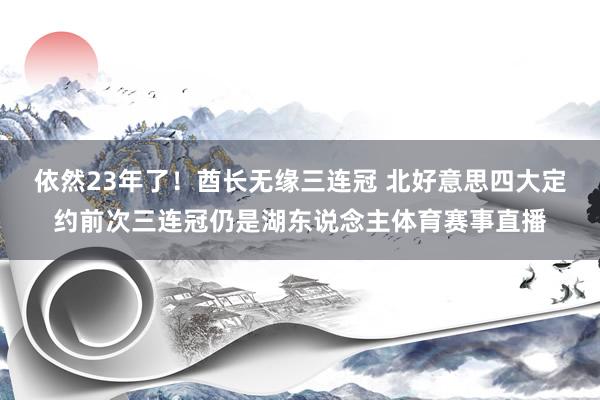 依然23年了！酋长无缘三连冠 北好意思四大定约前次三连冠仍是湖东说念主体育赛事直播